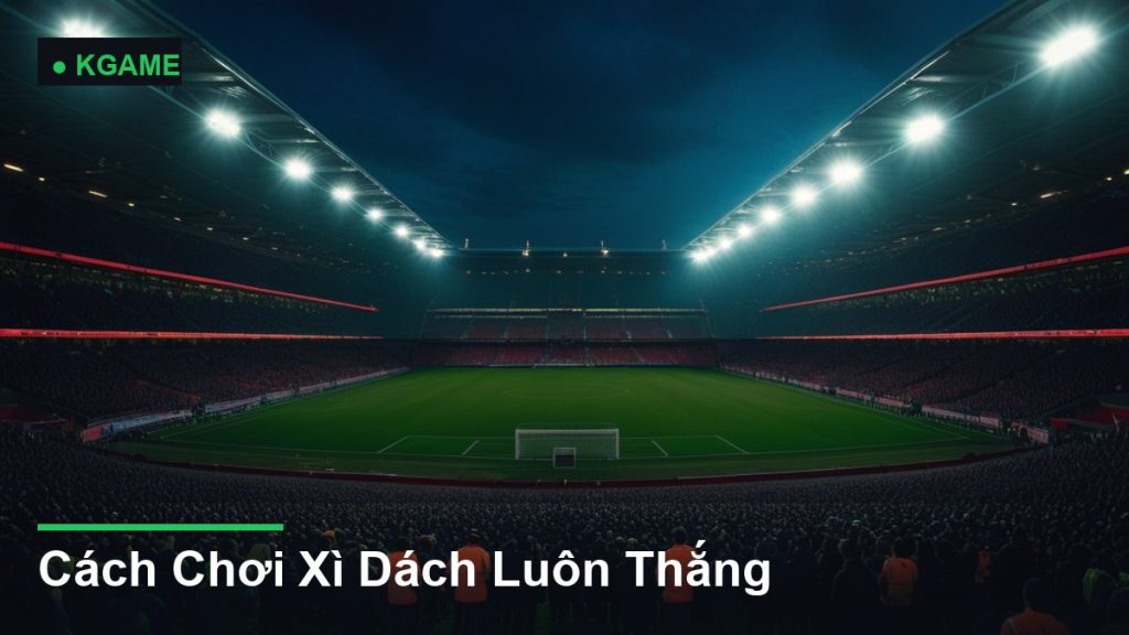 Cách Chơi Xì Dách Luôn Thắng