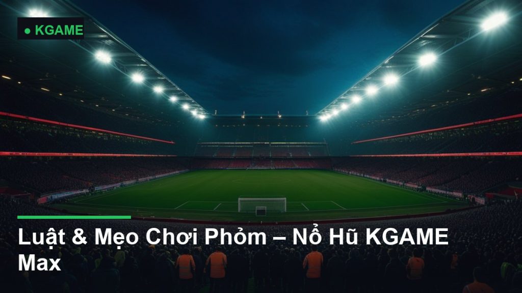Luật & Mẹo Chơi Phỏm – Nổ Hũ KGAME Max