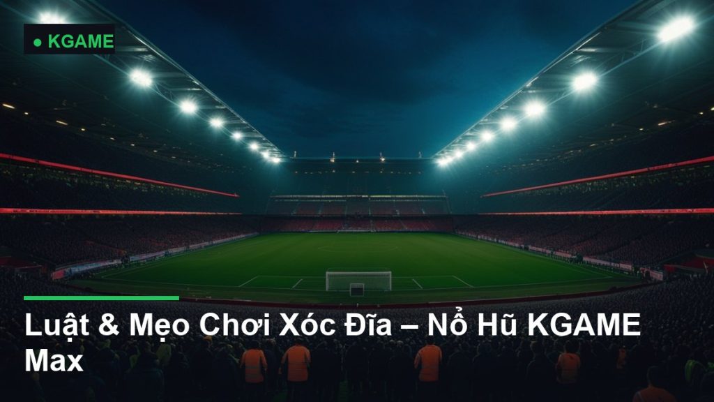 Luật & Mẹo Chơi Xóc Đĩa – Nổ Hũ KGAME Max