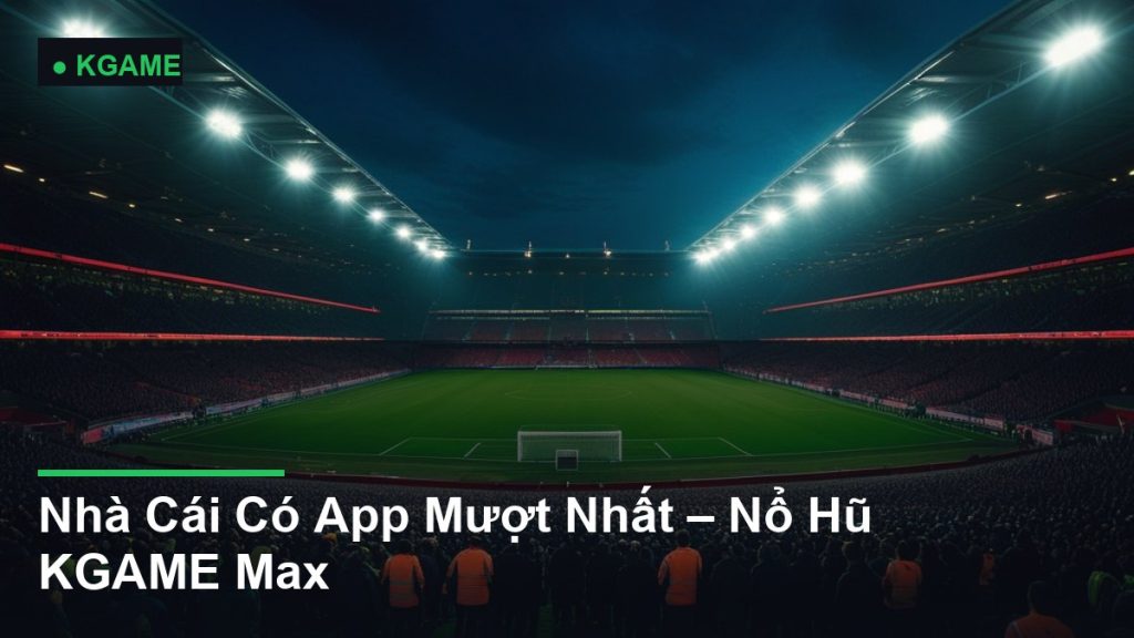 Nhà Cái Có App Mượt Nhất – Nổ Hũ KGAME Max