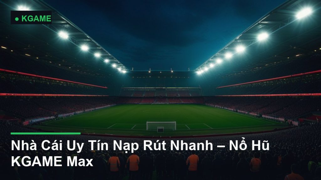Nhà Cái Uy Tín Nạp Rút Nhanh – Nổ Hũ KGAME Max