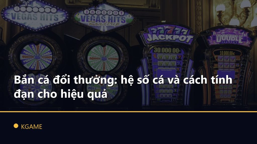 Bắn cá đổi thưởng: hệ số cá và cách tính đạn cho hiệu quả