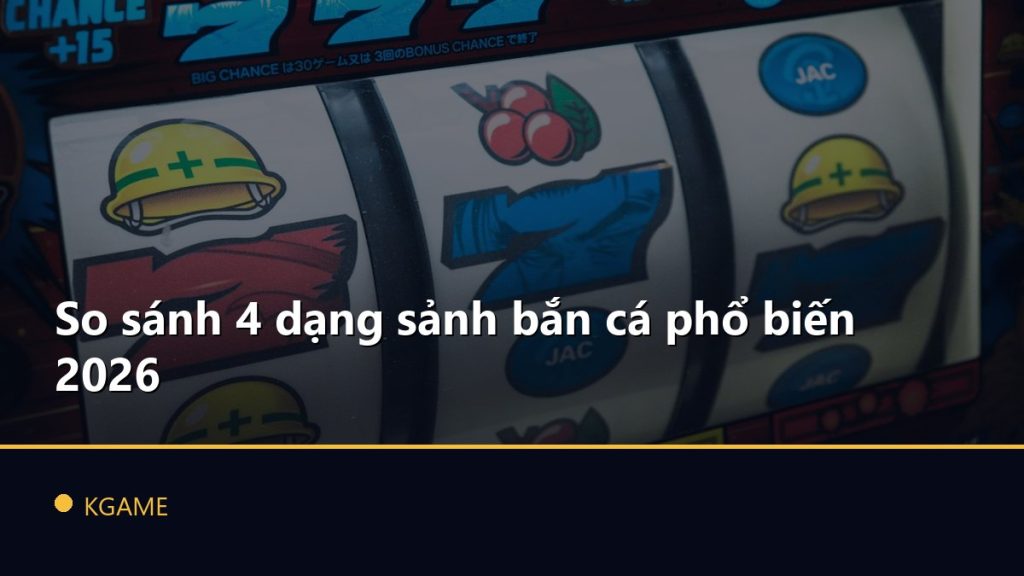 So sánh 4 dạng sảnh bắn cá phổ biến 2026