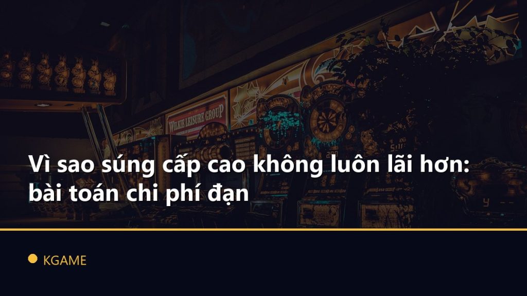 Vì sao súng cấp cao không luôn lãi hơn: bài toán chi phí đạn