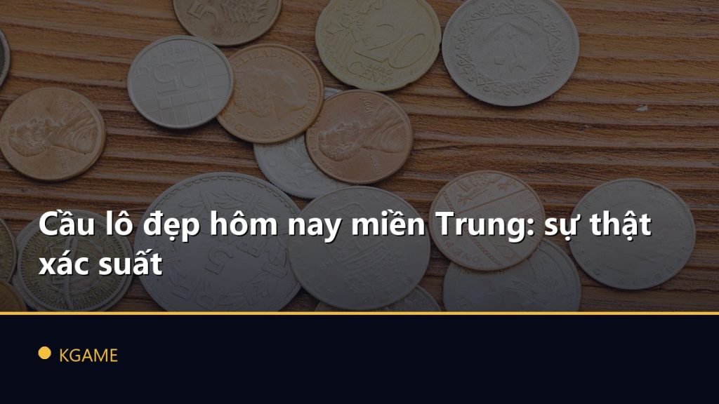 Cầu lô đẹp hôm nay miền Trung: sự thật xác suất