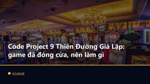 Code Project 9 Thiên Đường Giả Lập: game đã đóng cửa, nên làm gì