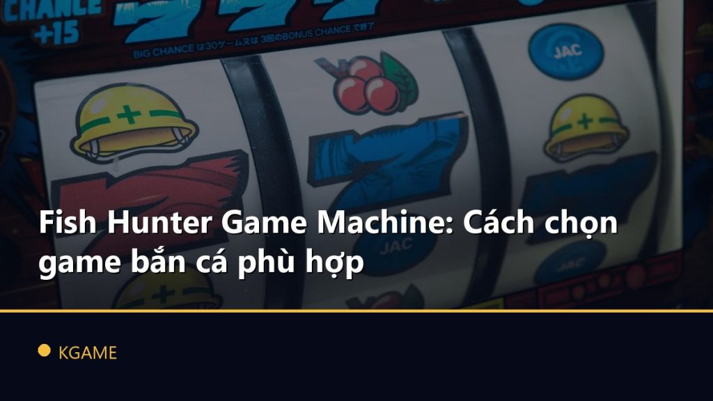 Fish Hunter Game Machine: Cách chọn game bắn cá phù hợp