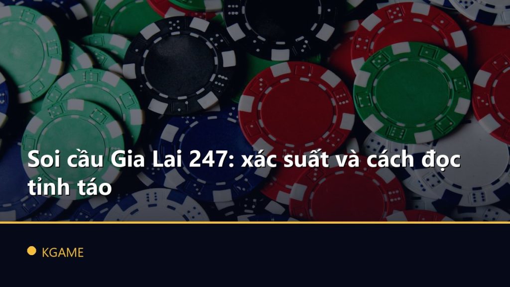 Soi cầu Gia Lai 247: xác suất và cách đọc tỉnh táo